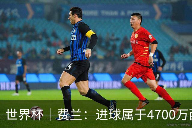 世界杯｜费兰：进球属于4700万西班牙人