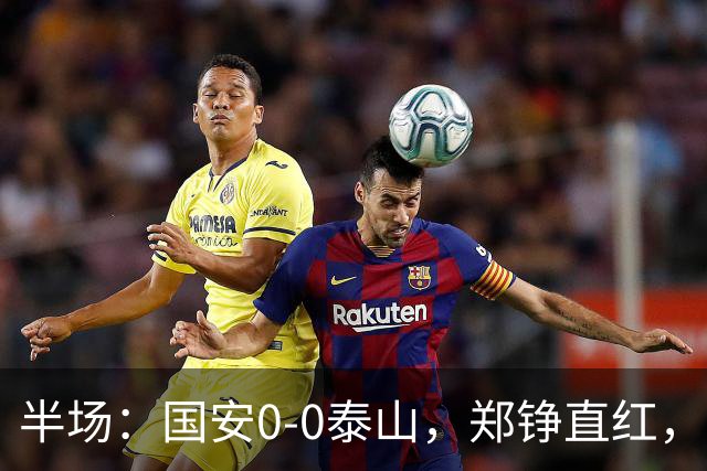 半场：国安0-0泰山，郑铮直红，张玉宁进球被吹