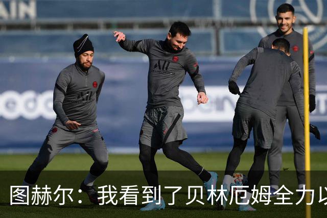 图赫尔：我看到了贝林厄姆全力以赴的态度，他的表现极其可靠