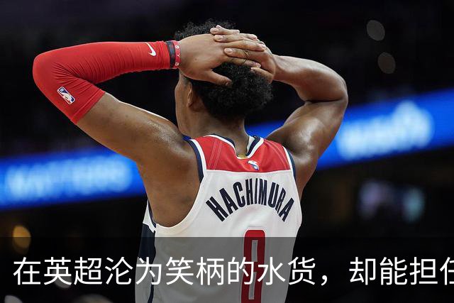 在英超沦为笑柄的水货，却能担任巴西第三队长，足坛也有鱼目混珠