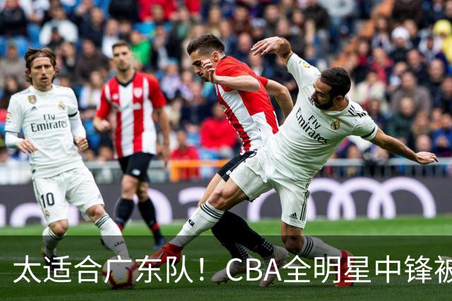 太适合广东队！CBA全明星中锋被多队疯抢，朱芳雨有望完成截胡？