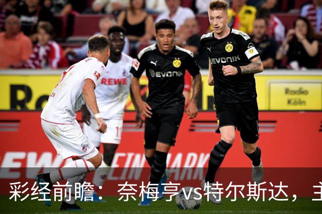 彩经前瞻：奈梅亨vs特尔斯达，主队兼顾欧冠资格赛需防冷门