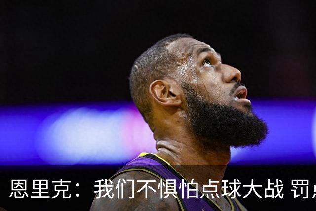 恩里克：我们不惧怕点球大战 罚点球不是靠运气