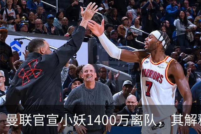 曼联官宣小妖1400万离队，其解释转会理由！新二门复出时间已确定