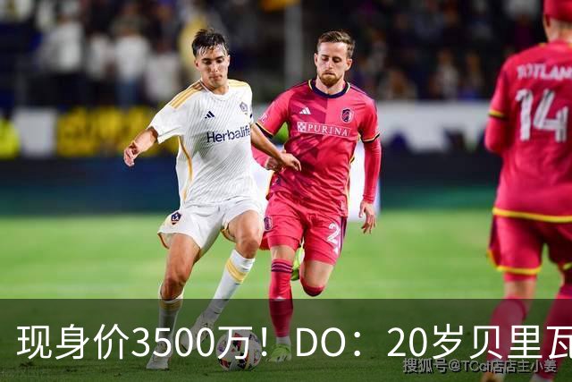 现身价3500万！DO：20岁贝里瓦尔已告知热刺今夏想离队寻求新挑战