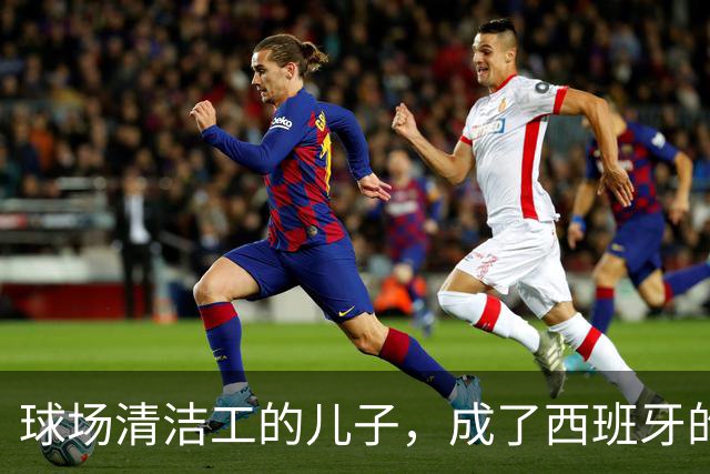 球场清洁工的儿子，成了西班牙的中场核心