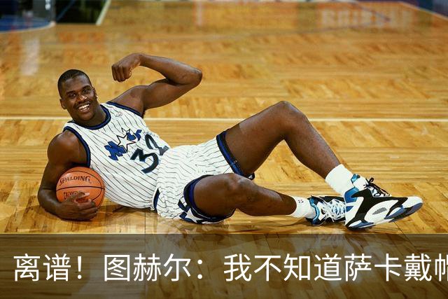 离谱！图赫尔：我不知道萨卡戴帽 没注意进球者名单