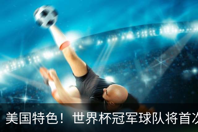美国特色！世界杯冠军球队将首次获得“冠军戒指”