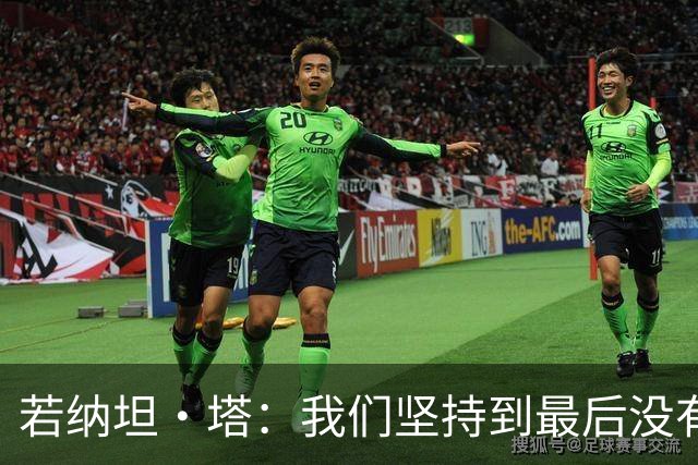 若纳坦·塔：我们坚持到最后没有放弃，翁达夫表现出色值得称赞