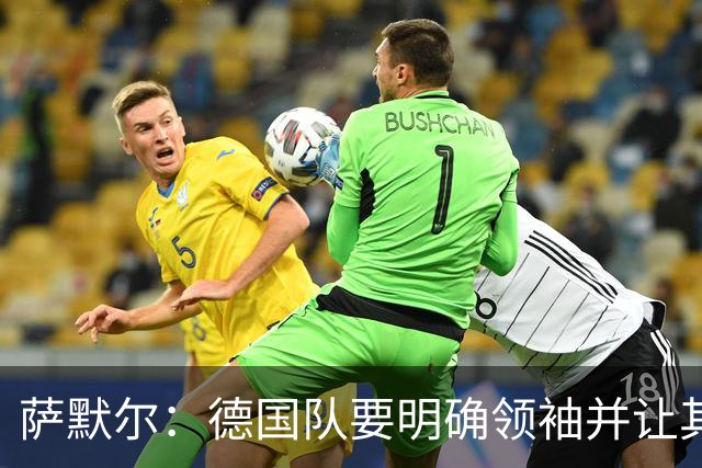 萨默尔：德国队要明确领袖并让其担责；愿提供专业层面的帮助