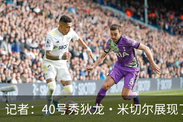 记者：40号秀狄龙·米切尔展现了出色的天赋 或获绿军的双向合同