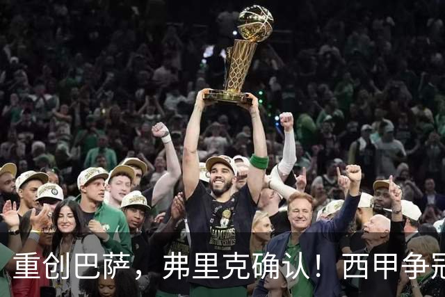 重创巴萨，弗里克确认！西甲争冠格局发生变化，向皇马致敬