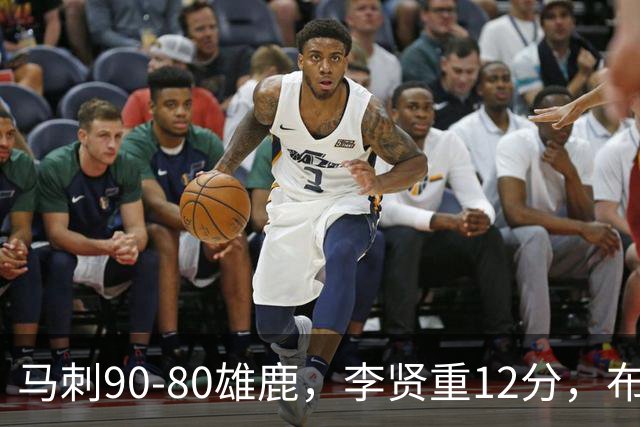 马刺90-80雄鹿，李贤重12分，布雷登-伯里斯26分