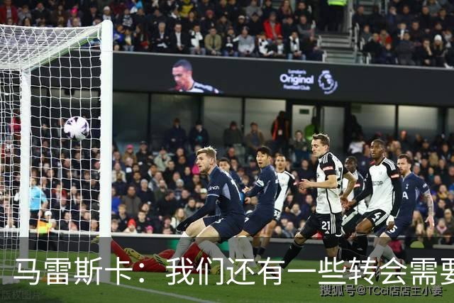 马雷斯卡：我们还有一些转会需要完成；麦卡杜明天无法出场