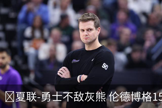 🏀夏联-勇士不敌灰熊 伦德博格15+9 布泽尔12+7 斯莫尔26+7