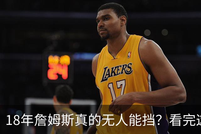 18年詹姆斯真的无人能挡？看完这3轮季后赛细节，彻底颠覆认知