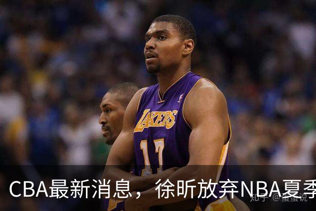 CBA最新消息，徐昕放弃NBA夏季联赛邀请，孙悦现身周杰伦演唱会！